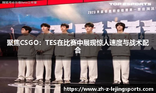 聚焦CSGO：TES在比赛中展现惊人速度与战术配合